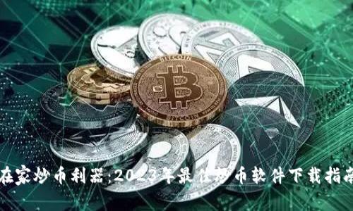 在家炒币利器：2023年最佳炒币软件下载指南