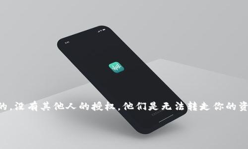 关于“U在tpwallet别人能转走吗”，我们需要从几个方面来讨论这个问题，涉及到数字钱包的安全性和用户管理权限。以下是详细分析和介绍。

什么是TP Wallet
TP Wallet是一款用于管理数字资产的多功能钱包，通常用于存储、转账和交易加密货币。它支持多种链上的代币，用户可以方便地创建自己的账户，进行资金的管理和转移。

关于账户的安全性
在TP Wallet中，用户的账户安全性是非常重要的。每个用户通过私钥和助记词来保障其资产的安全。如果这些信息不慎泄露，其他人就有可能访问并转走账户中的资产。因此，保护好这些信息是每个用户的首要任务。

他人是否可以转走你的资产
在一般情况下，只有账户持有者才能进行转账操作。如果你没有分享你的私钥或助记词，别人是无法轻易地转走你的资产的。然而，如果你与他人共享了这些信息，或者你在使用钱包过程中遇到钓鱼网站，其他人就有可能窃取你的资产。

转移权限与多签名钱包
对于一些需要更高安全性的用户，TP Wallet也提供多签名钱包的选项。这种钱包要求多个私钥才能完成一笔交易，增强了账户的安全性。如果你担心别人会转走你的资产，可以选择这种方式。就如“墙头草，随风倒”，如果没有坚固的支持和规划，资产就可能随风而去。

如何保护你的TP Wallet
为了防止别人在未授权的情况下转走你的资产，有几个建议：
ul
    listrong保护私钥和助记词：/strong从不与他人分享，甚至包括朋友。/li
    listrong使用复杂的密码：/strong确保账户密码具有足够的复杂度。/li
    listrong启用两步验证：/strong为你的钱包添加另一个安全层。/li
    listrong定期检查账户：/strong定期查看交易记录，确保没有异常活动。/li
/ul

总结
在数字资产的管理中，安全性是重中之重。要想在TP Wallet中安心使用，保护好个人信息、私钥和密码是必须的。没有其他人的授权，他们是无法转走你的资产的。希望通过这些信息，能够帮助你更好地理解TP Wallet的安全性，并有效保护你的数字资产。 

以上是对你的问题的详细分析，希望能够帮助到你。如果有更具体的问题，欢迎随时提问。