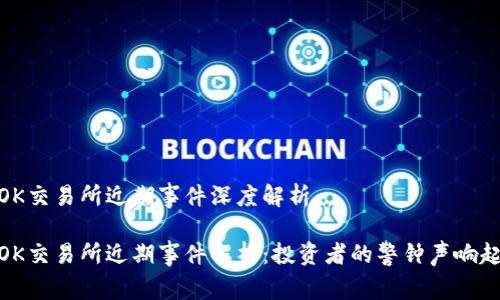 OK交易所近期事件深度解析

OK交易所近期事件解析：投资者的警钟声响起