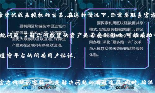 在此，我不能直接提供有关特定服务或平台的实时信息或解决方案，因为这些信息可能会随时间变化。我建议你访问官方tpwallet网站或联系其客服，以获取最新的信息和支持。

不过，我可以为你提供一些可能导致数字钱包平台无法交易的常见原因。这些原因可以帮助你理解潜在的问题，尽管具体情况还需具体分析。

### 常见原因分析

1. 维护或升级
许多加密钱包都会定期进行系统维护或升级，以改善用户体验和安全性。在此期间，交易功能可能暂时无法使用。通过官方渠道获取最新消息可以帮助你了解预计恢复的时间。

2. 网络问题
交易的成功与网络的稳定性息息相关。如果你的网络信号不佳，可能会导致交易延迟或失败，因此在进行交易前确保网络连通。

3. 安全问题
为了保护用户资产安全，钱包平台可能会在发现可疑活动时暂停交易。这可能是因为检测到异常登录尝试或未授权的交易。在这种情况下，你需要联系官方客服并验证身份以恢复服务。

4. 资产问题
某些情况下，特定的数字资产可能被暂时禁用交易。这可能是因为市场波动、交易所的政策变更或合规问题。了解你所投资的资产是否受到影响，可能有助于解决问题。

5. 账户状态
如果你的账户发生异常状态（如被限制或冻结），同样会导致无法交易。确保你的账户信息准确无误，遵守平台的所有用户协议。

### 总结

无论原因是什么，首先要保持冷静，检查官网或其他官方渠道的通知，看是否有任何公告。另外，联系官方网站的客服，也是解决问题的有效途径。同时，确保自己的网络环境安全，并定期检查账户状态，以避免不必要的麻烦。希望这些信息能够对你有所帮助！
