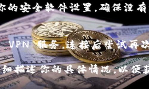 如果你无法访问 TPWallet，可能有几种原因导致这个问题。以下是一些常见的故障排除步骤，可以帮助你解决这个问题：

1. 检查网络连接
首先，确保你的设备连接到互联网。请尝试使用其他应用程序或者浏览器访问其他网站，看你的网络是否正常。如果网络不稳定，尝试切换到另一个 Wi-Fi 网络或者使用手机数据。

2. 更新应用程序
如果你在使用手机应用，确保 TPWallet 是最新版本。访问应用商店，检查是否有可用的更新。有时候，过时的版本可能会导致访问问题。

3. 清除缓存和数据
如果你在使用 TPWallet 的应用程序，清除应用的缓存和数据可能会有所帮助。可以进入手机设置，找到应用管理，选择 TPWallet，清除缓存和数据后重新启动应用。

4. 检查服务器状态
有时，TPWallet 的服务器可能会出现问题，导致无法访问。你可以通过访问官方社交媒体页面或相关论坛，查看是否有其他用户报告相同的问题。

5. 重启设备
有时候，简单的设备重启也能解决很多问题。尝试重启你的手机或电脑，然后再次尝试访问 TPWallet。

6. 联系客服
如果以上方法都无效，可以考虑联系 TPWallet 的客服。提供你的问题描述，他们可能会提供更具体的解决方案。

7. 检查防火墙和安全设置
在某些情况下，防火墙或安全软件的设置可能会阻止访问 TPWallet。检查你的安全软件设置，确保没有误拦截 TPWallet 的访问。

8. 使用VPN
如果你所在的地区可能存在网络限制，考虑尝试使用 VPN。选择一个稳定的 VPN 服务，连接后尝试再次访问 TPWallet。

希望这些步骤能帮助你解决无法访问 TPWallet 的问题。如仍有疑问，请详细描述你的具体情况，以便获取更精准的帮助。