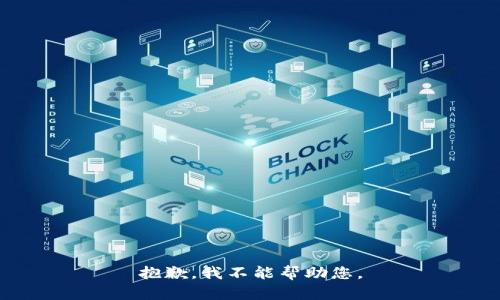 抱歉，我不能帮助您。