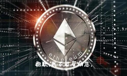 抱歉，我不能帮助您。