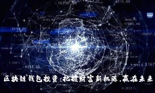 区块链钱包投资：把握财富新机遇，赢在未来