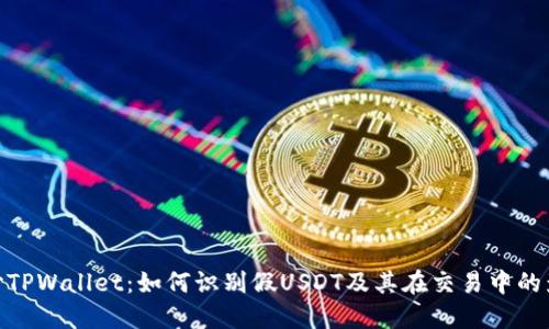 探讨TPWallet：如何识别假USDT及其在交易中的影响