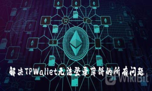 解决TPWallet无法登录薄饼的所有问题