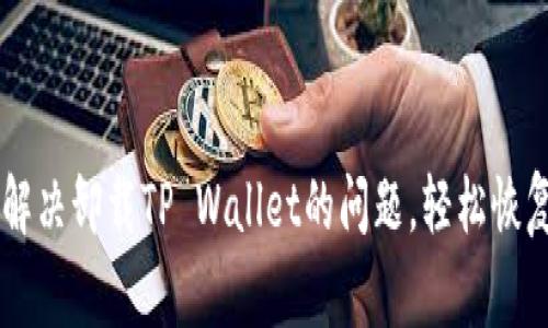 手机管家如何解决卸载TP Wallet的问题，轻松恢复您的数字资产
