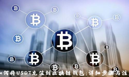 
    如何将USDT充值到区块链钱包：详细步骤与注意事项