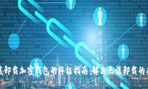 彻底卸载加密钱包的终极指南：解决无法卸载的难题
