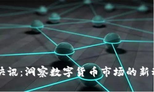币圈今日快讯：洞察数字货币市场的新动态与趋势