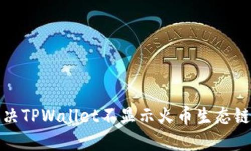 如何解决TPWallet不显示火币生态链的问题