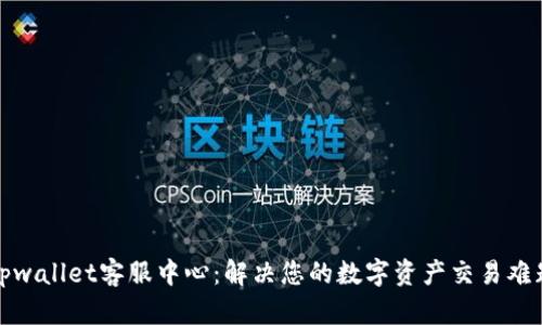 tpwallet客服中心：解决您的数字资产交易难题