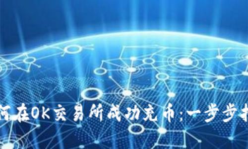 如何在OK交易所成功充币：一步步指南
