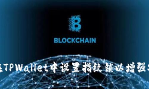 如何在TPWallet中设置指纹锁以增强安全性