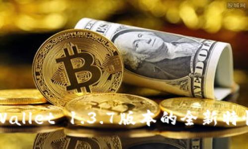 深入探索TPWallet 1.3.7版本的全新特性与使用技巧