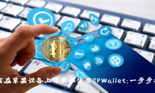 如何在苹果设备上下载和使用TPWallet：一步步指南