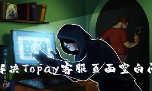 beeaioti如何解决Topay客服页面空白问题的终极指南