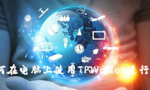全面指南：如何在电脑上使用TPWallet进行加密货币管理