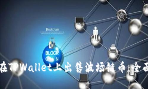 如何在TPWallet上出售波场链币：全面指南