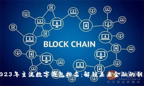 2023年主流数字钱包排名：解锁未来金融的钥匙