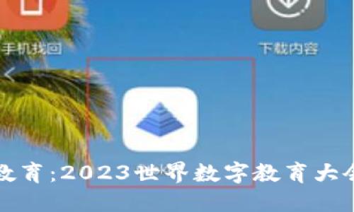 探索未来教育：2023世界数字教育大会全景概览
