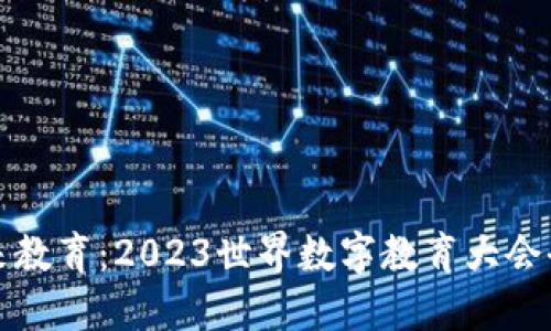 探索未来教育：2023世界数字教育大会全景概览