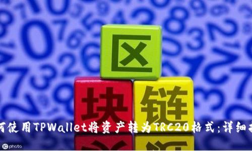 如何使用TPWallet将资产转为TRC20格式：详细指南