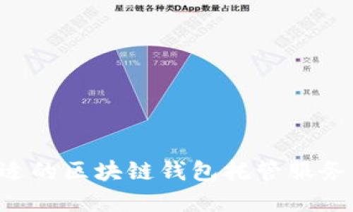 如何选择合适的区块链钱包托管服务商：全面指南