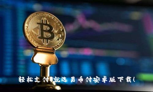轻松支付，就选易币付安卓版下载！