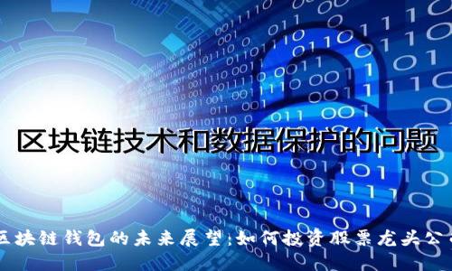 区块链钱包的未来展望：如何投资股票龙头公司
