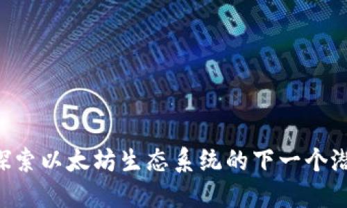 ETHS：探索以太坊生态系统的下一个潜力币种