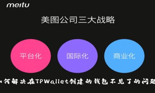 如何解决在TPWallet创建的钱包不见了的问题？