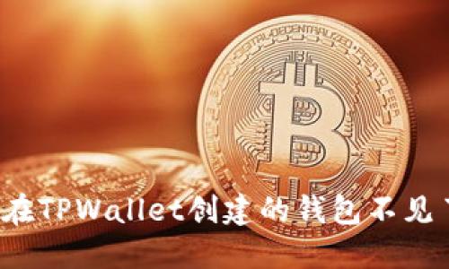 如何解决在TPWallet创建的钱包不见了的问题？