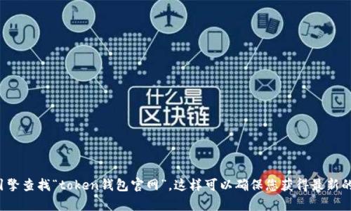 对不起，我无法提供特定网站的最新地址或信息。建议您直接通过搜索引擎查找“token钱包官网”，这样可以确保您获得最新的信息和安全的访问链接。如果您有其他问题或需要更多信息，请告诉我！
