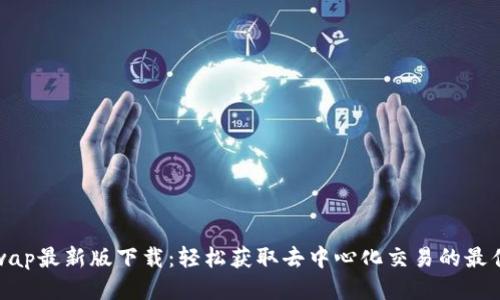 Uniswap最新版下载：轻松获取去中心化交易的最佳体验