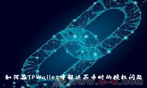 如何在TPWallet中解决买币时的授权问题