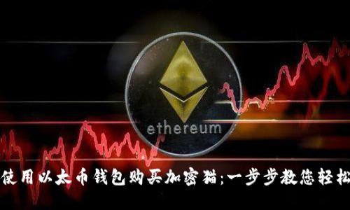 如何使用以太币钱包购买加密猫：一步步教您轻松入门