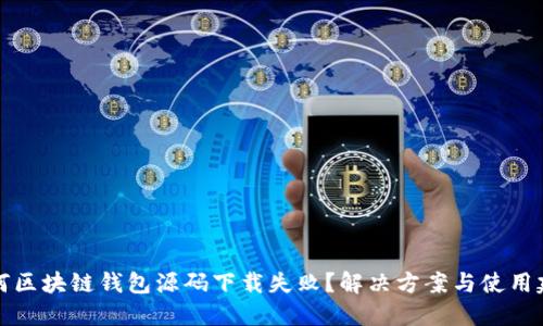 为何区块链钱包源码下载失败？解决方案与使用建议