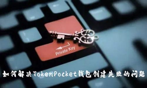 如何解决TokenPocket钱包创建失败的问题