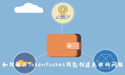 如何解决TokenPocket钱包创建失败的问题