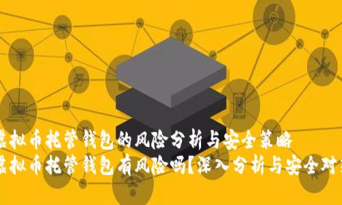 虚拟币托管钱包的风险分析与安全策略  
虚拟币托管钱包有风险吗？深入分析与安全对策