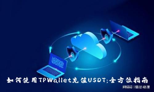 如何使用TPWallet充值USDT：全方位指南