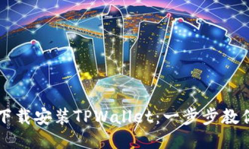 如何正确下载安装TPWallet：一步步教你轻松上手