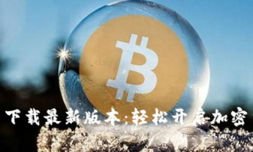 币安APP官网下载最新版本：轻松开启加密货币投资之旅