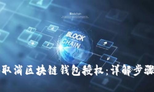 如何安全地取消区块链钱包授权：详解步骤与最佳实践