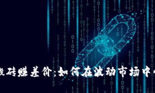虚拟币搬砖赚差价：如何在波动市场中快速获利