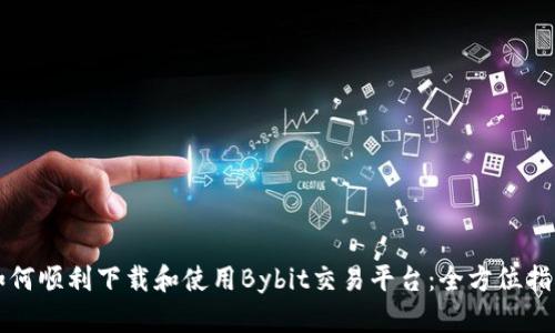 如何顺利下载和使用Bybit交易平台：全方位指南