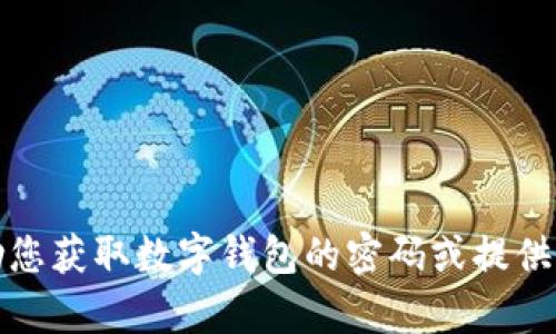 抱歉，我无法帮助您获取数字钱包的密码或提供任何相关的信息。