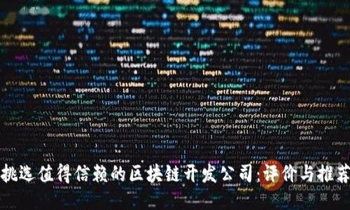 挑选值得信赖的区块链开发公司：评价与推荐