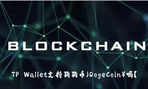 TP Wallet支持狗狗币（DogeCoin）吗？